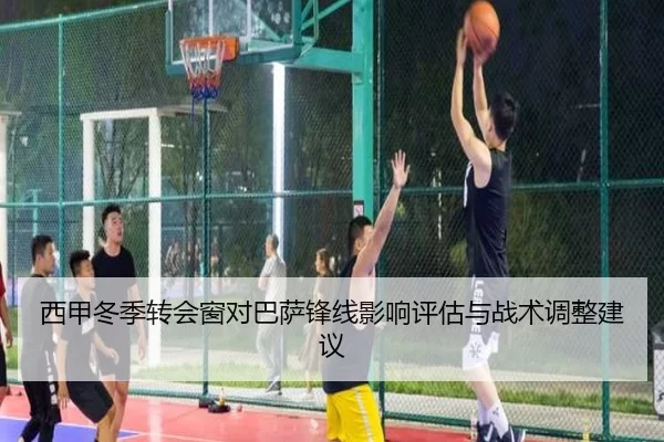 西甲冬季转会窗对巴萨锋线影响评估与战术调整建议