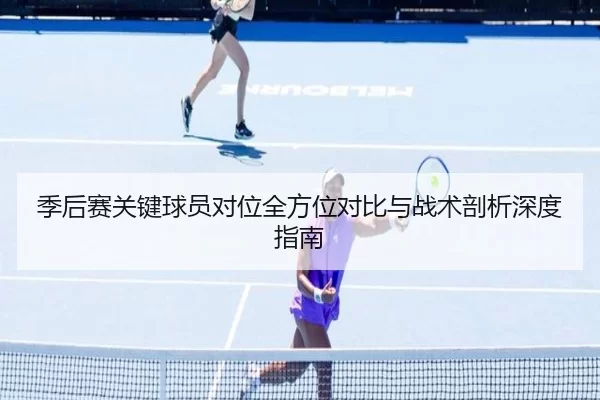 季后赛关键球员对位全方位对比与战术剖析深度指南