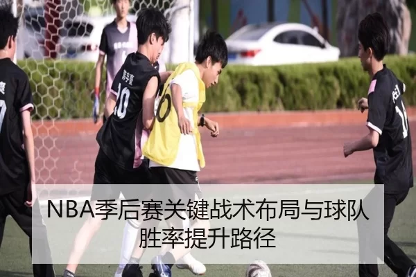 NBA季后赛关键战术布局与球队胜率提升路径