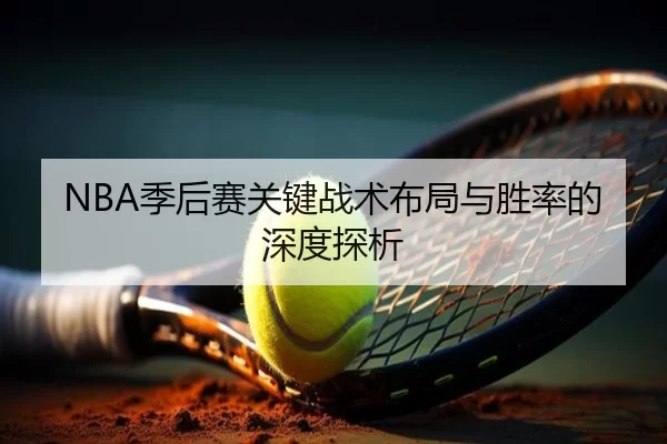 NBA季后赛关键战术布局与胜率的深度探析