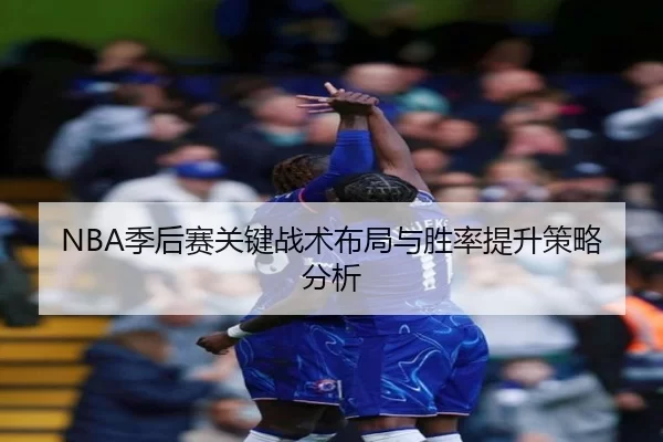 NBA季后赛关键战术布局与胜率提升策略分析