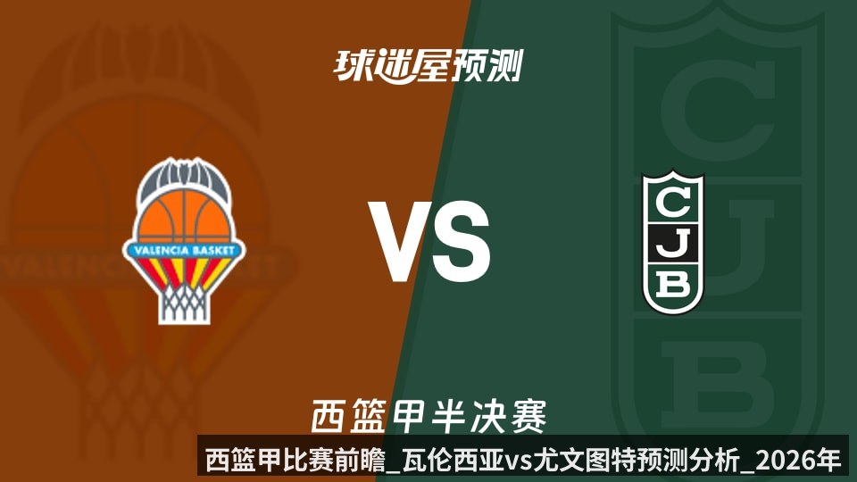 西篮甲比赛前瞻_瓦伦西亚vs尤文图特预测分析_2026年06月13日_